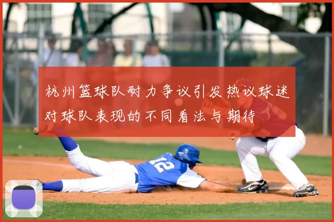 杭州篮球队耐力争议引发热议球迷对球队表现的不同看法与期待