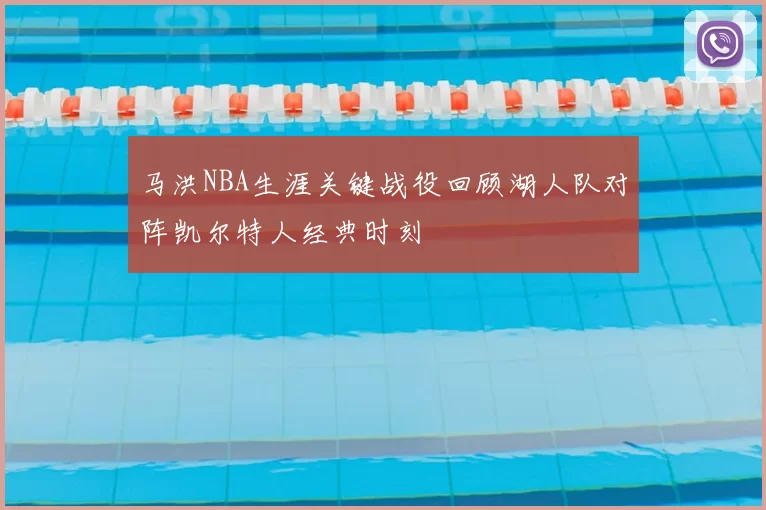 马洪NBA生涯关键战役回顾湖人队对阵凯尔特人经典时刻