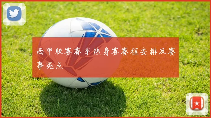 西甲联赛赛季热身赛赛程安排及赛事亮点