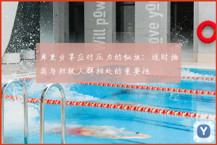 库里分享应对压力的秘诀：适时抽离与积极人群相处的重要性