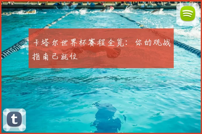 卡塔尔世界杯赛程全览：你的观战指南已就位