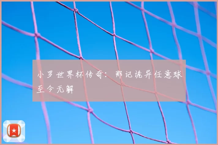 小罗世界杯传奇：那记诡异任意球至今无解