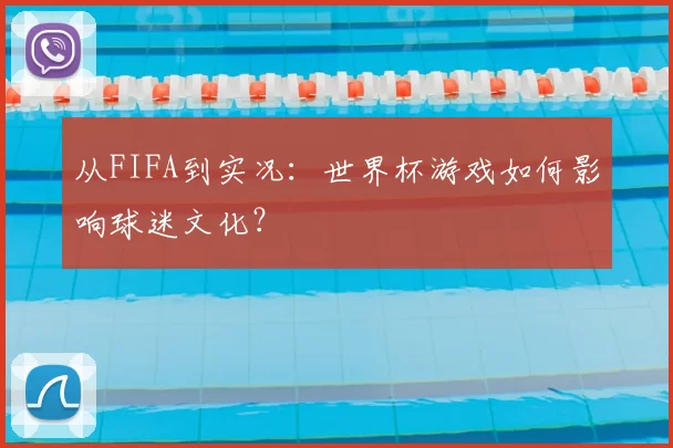 从FIFA到实况:世界杯游戏如何影响球迷文化?
