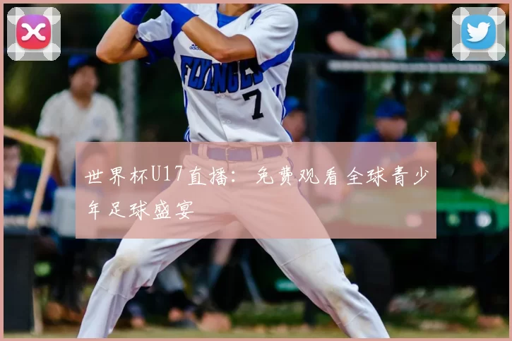 世界杯U17直播：免费观看全球青少年足球盛宴