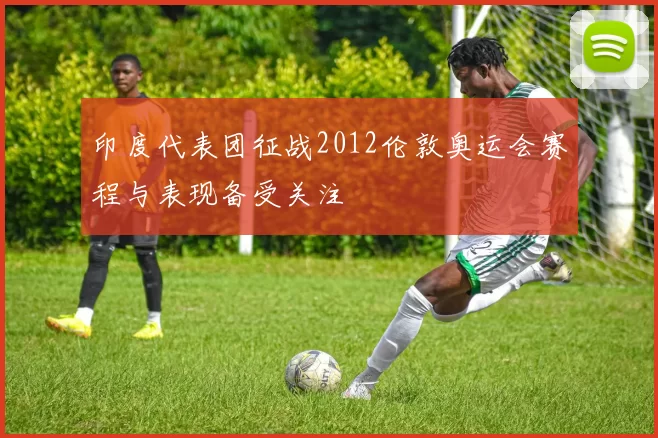 印度代表团征战2012伦敦奥运会赛程与表现备受关注