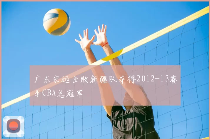 广东宏远击败新疆队夺得2012-13赛季CBA总冠军