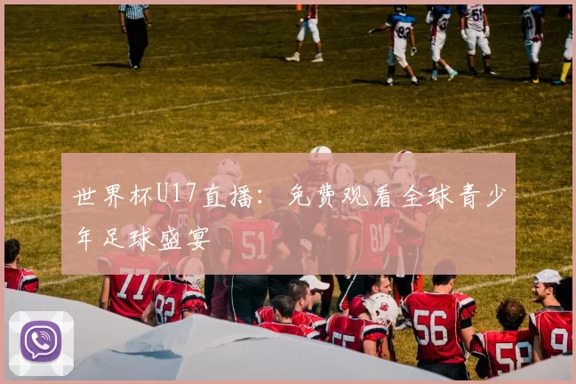 世界杯U17直播：免费观看全球青少年足球盛宴