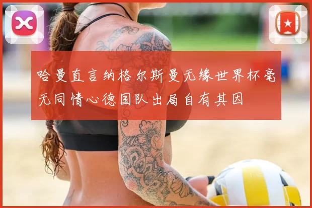 哈曼直言纳格尔斯曼无缘世界杯毫无同情心德国队出局自有其因
