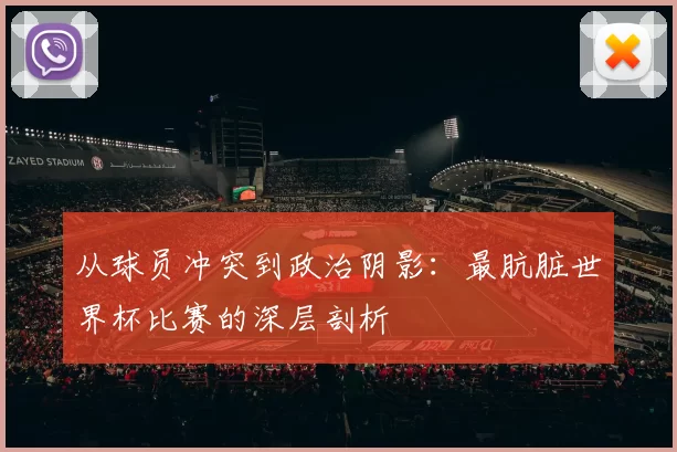 从球员冲突到政治阴影：最肮脏世界杯比赛的深层剖析