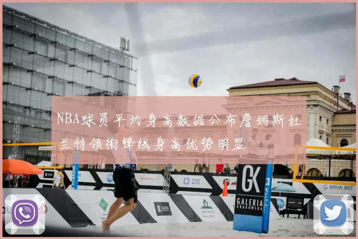 NBA球员平均身高数据公布詹姆斯杜兰特领衔锋线身高优势明显
