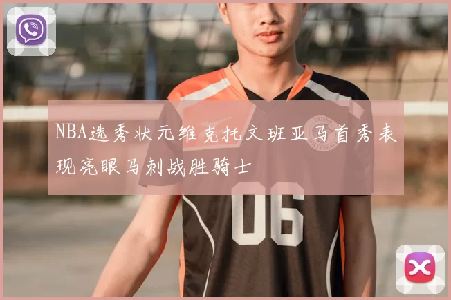 NBA选秀状元维克托文班亚马首秀表现亮眼马刺战胜骑士