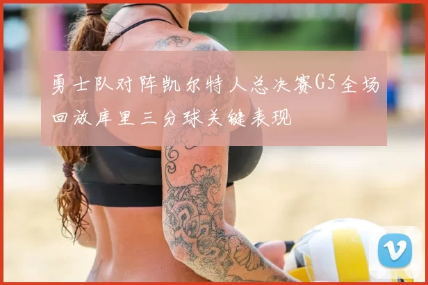 勇士队对阵凯尔特人总决赛G5全场回放库里三分球关键表现