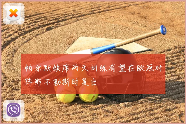 帕尔默缺席两天训练有望在欧冠对阵那不勒斯时复出
