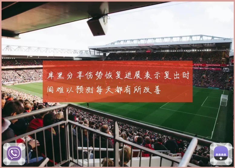 库里分享伤势恢复进展表示复出时间难以预测每天都有所改善