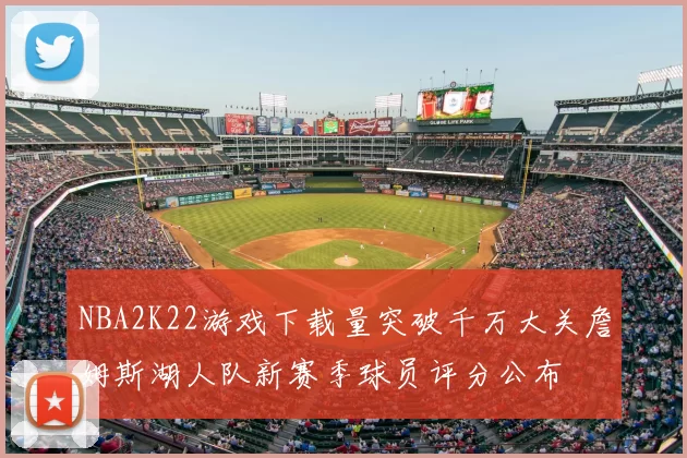 NBA2K22游戏下载量突破千万大关詹姆斯湖人队新赛季球员评分公布