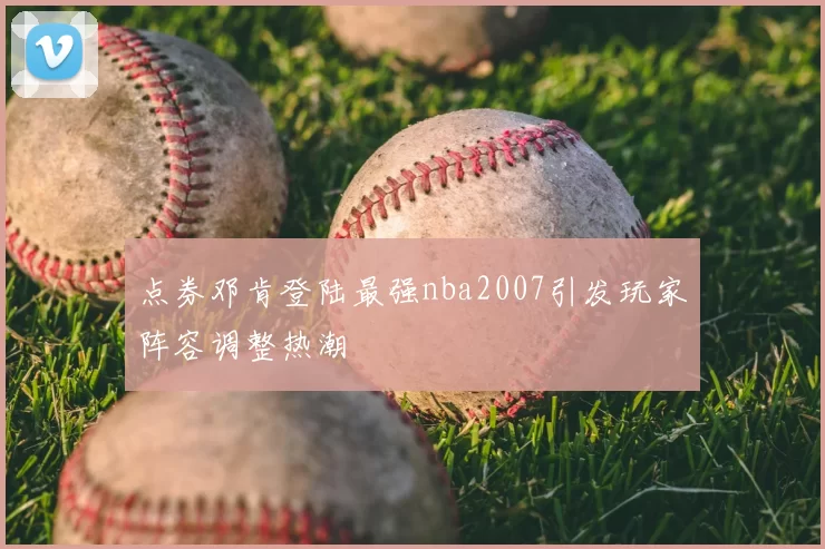 点券邓肯登陆最强nba2007引发玩家阵容调整热潮
