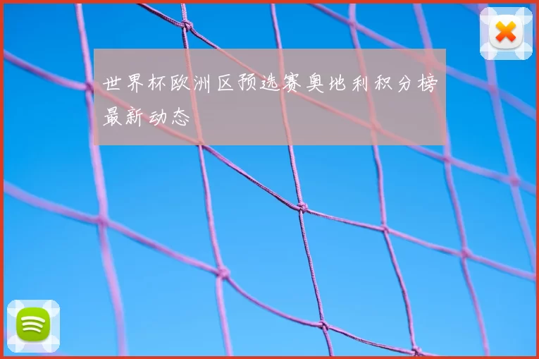 世界杯欧洲区预选赛奥地利积分榜最新动态