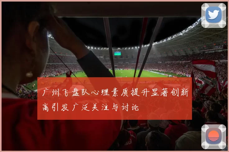 广州飞盘队心理素质提升显著创新高引发广泛关注与讨论