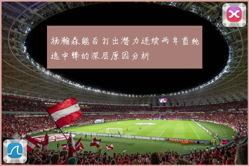 杨瀚森能否打出潜力连续两年首轮选中锋的深层原因分析