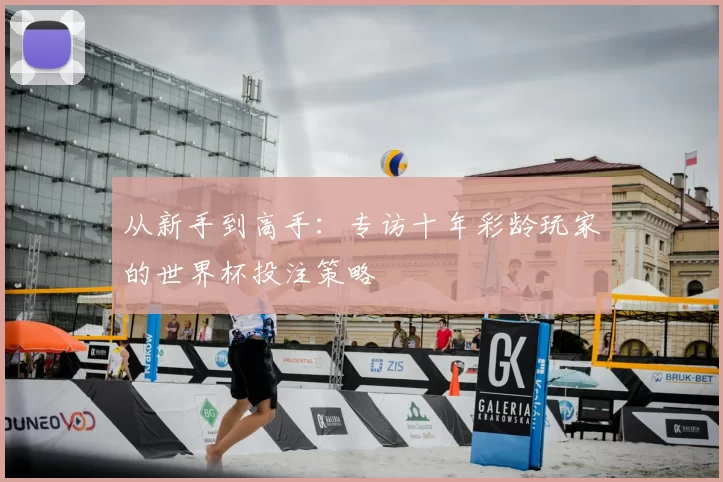 从新手到高手:专访十年彩龄玩家的世界杯投注策略