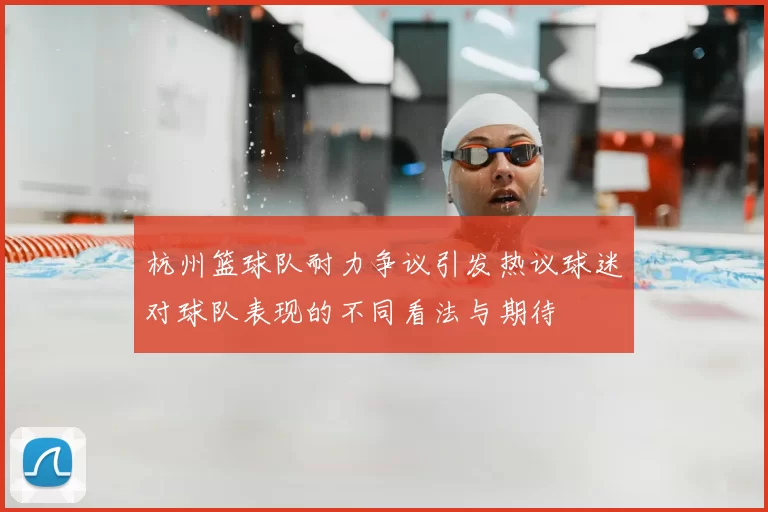 杭州篮球队耐力争议引发热议球迷对球队表现的不同看法与期待