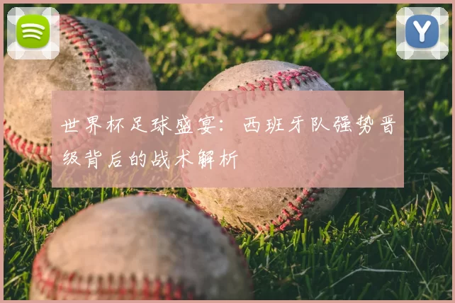 世界杯足球盛宴：西班牙队强势晋级背后的战术解析