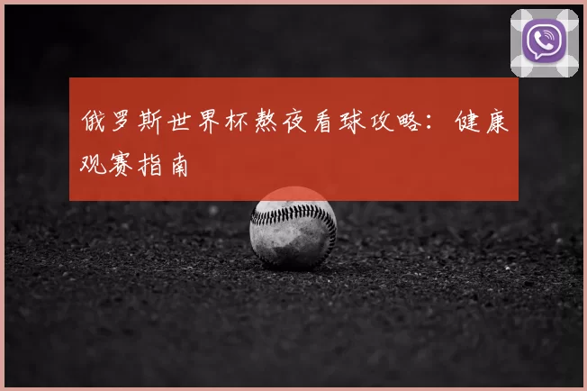 俄罗斯世界杯熬夜看球攻略:健康观赛指南