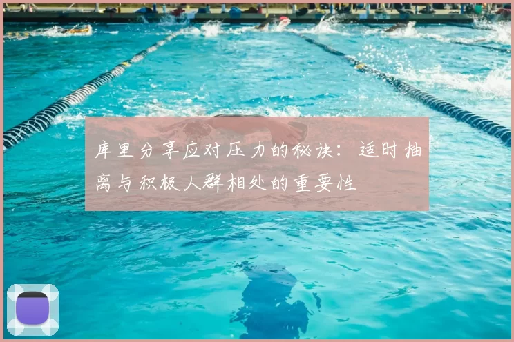 库里分享应对压力的秘诀：适时抽离与积极人群相处的重要性
