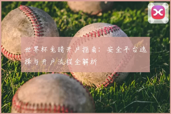 世界杯竞猜开户指南：安全平台选择与开户流程全解析