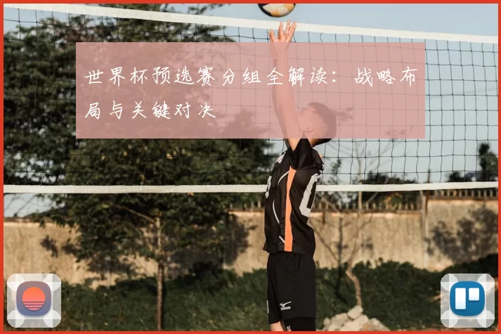 世界杯预选赛分组全解读:战略布局与关键对决
