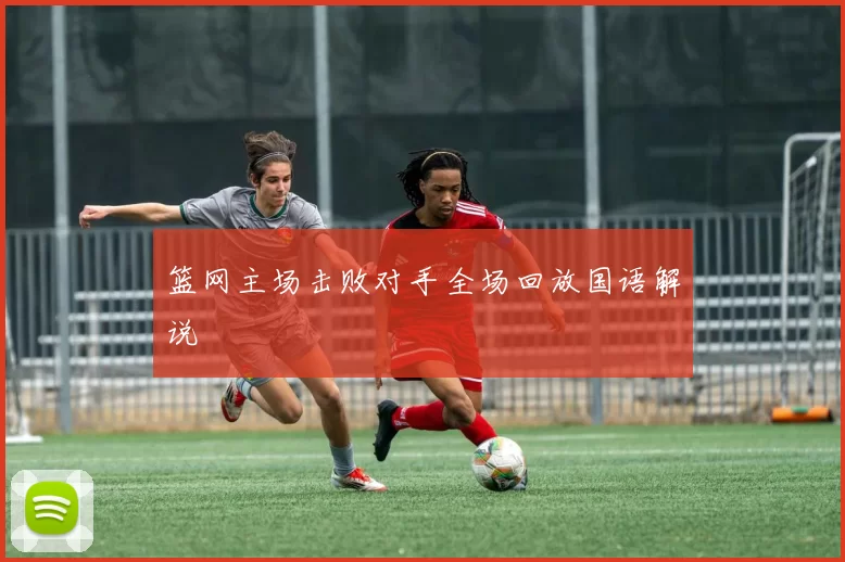 篮网主场击败对手全场回放国语解说