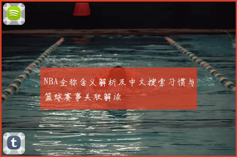 NBA全称含义解析及中文搜索习惯与篮球赛事关联解读