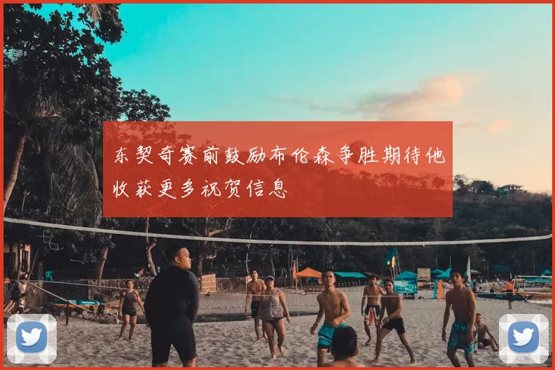 东契奇赛前鼓励布伦森争胜期待他收获更多祝贺信息