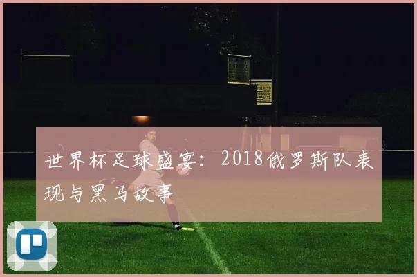 世界杯足球盛宴：2018俄罗斯队表现与黑马故事