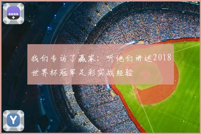 我们专访了赢家:听他们讲述2018世界杯冠军足彩实战经验