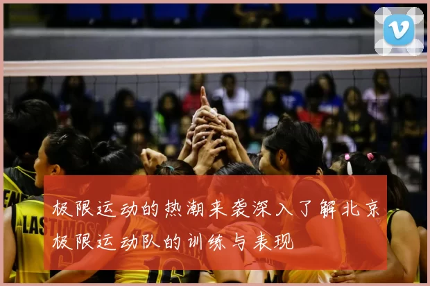 极限运动的热潮来袭深入了解北京极限运动队的训练与表现