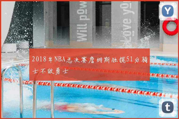 2018年NBA总决赛詹姆斯独揽51分骑士不敌勇士