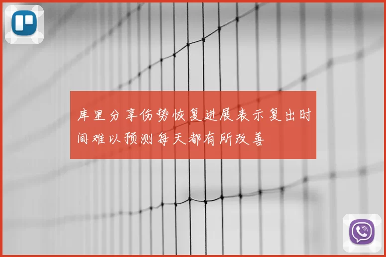 库里分享伤势恢复进展表示复出时间难以预测每天都有所改善