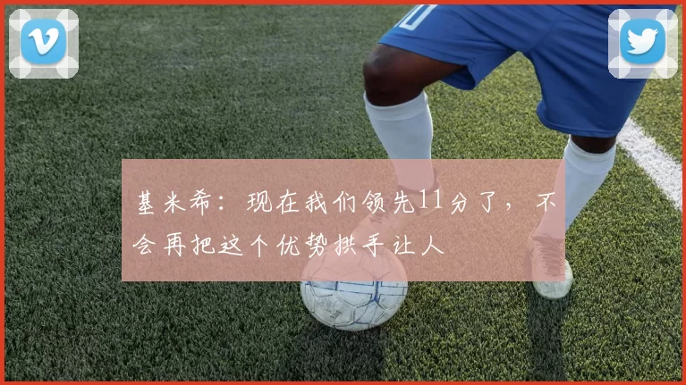 基米希：现在我们领先11分了，不会再把这个优势拱手让人