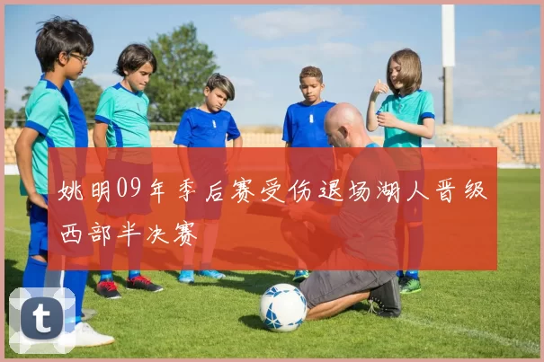 姚明09年季后赛受伤退场湖人晋级西部半决赛