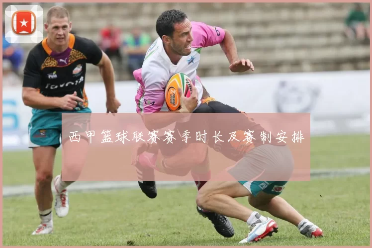 西甲篮球联赛赛季时长及赛制安排