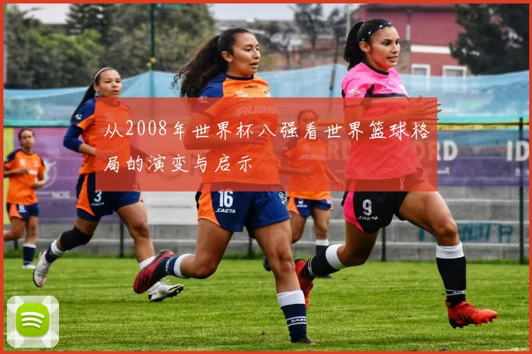 从2008年世界杯八强看世界篮球格局的演变与启示