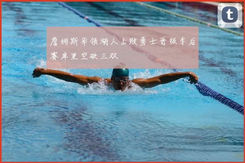 詹姆斯率领湖人击败勇士晋级季后赛库里空砍三双