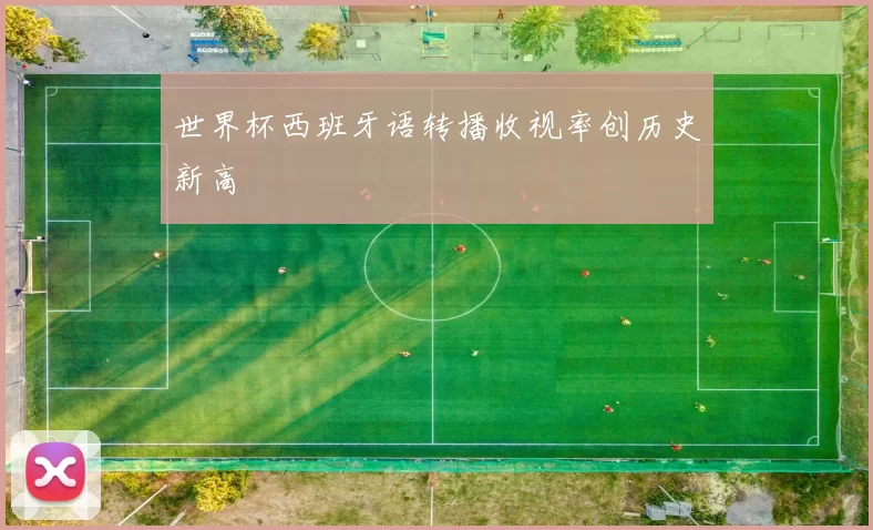 世界杯西班牙语转播收视率创历史新高