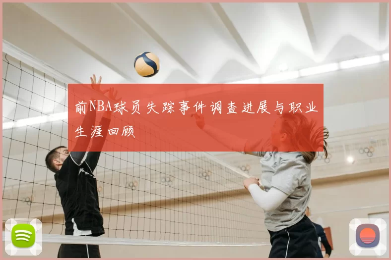 前NBA球员失踪事件调查进展与职业生涯回顾