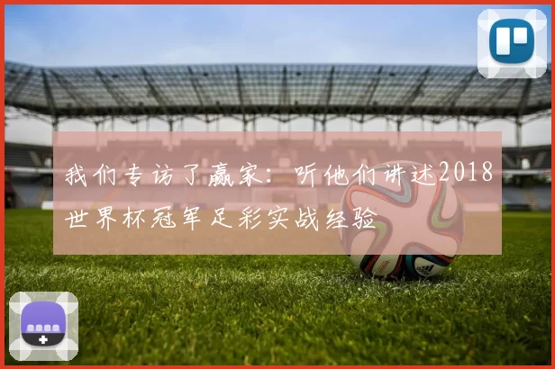 我们专访了赢家:听他们讲述2018世界杯冠军足彩实战经验
