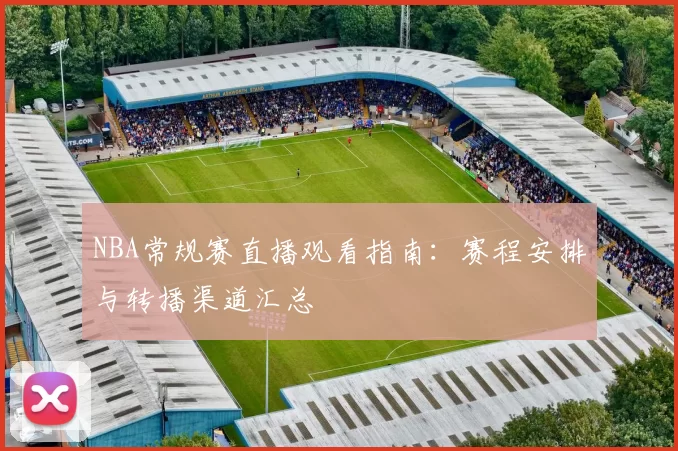NBA常规赛直播观看指南：赛程安排与转播渠道汇总