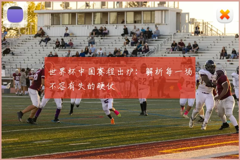 世界杯中国赛程出炉：解析每一场不容有失的硬仗