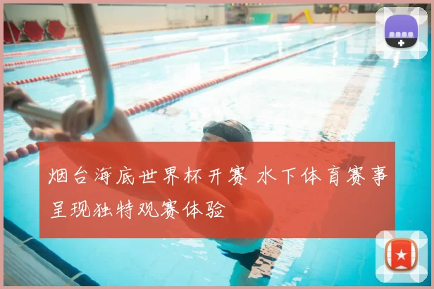 烟台海底世界杯开赛 水下体育赛事呈现独特观赛体验