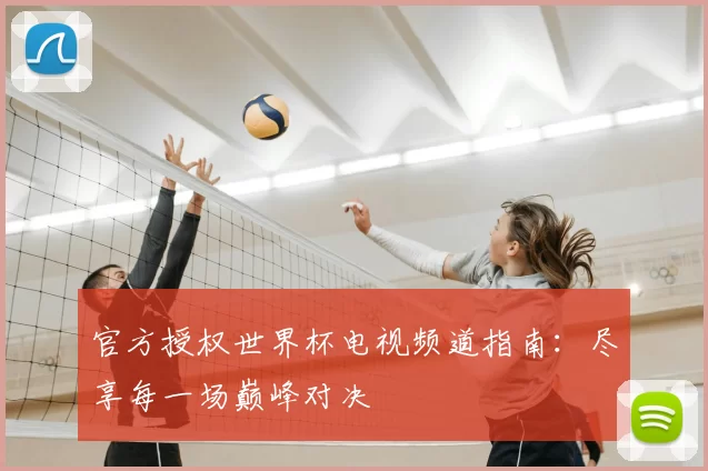 官方授权世界杯电视频道指南：尽享每一场巅峰对决